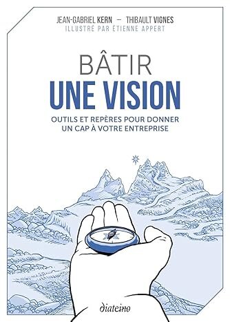 Bâtir une vision. Outils et repères pour donner un cap à votre entreprise