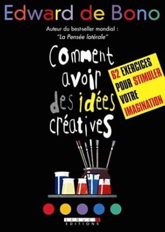 Comment avoir des idées créatives - 62 exercices pour stimuler votre imagination 