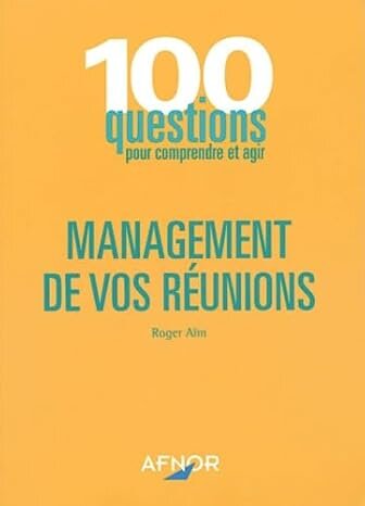 Management de vos réunions 100 questions pour comprendre et agir 